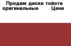 Продам диски тойота оригинальные 15r › Цена ­ 6 000 - Алтайский край, Барнаул г. Авто » Шины и диски   . Алтайский край